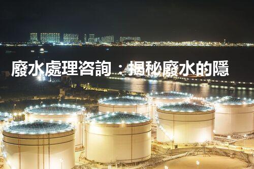 廢水處理咨詢：揭秘廢水的隱形殺手，你知道嗎？